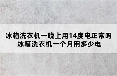 冰箱洗衣机一晚上用14度电正常吗 冰箱洗衣机一个月用多少电